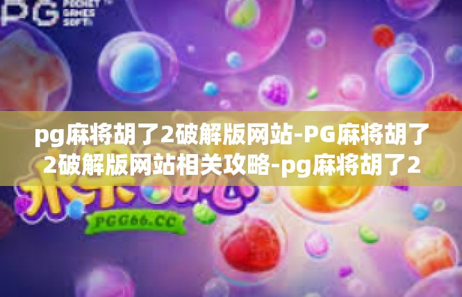 pg麻将胡了2破解版网站-PG麻将胡了2破解版网站相关攻略-pg麻将胡了2破解版网站