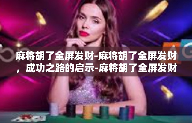 麻将胡了全屏发财-麻将胡了全屏发财，成功之路的启示-麻将胡了全屏发财