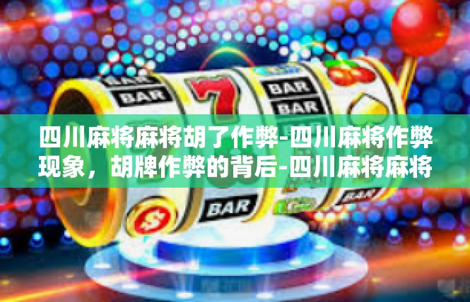 四川麻将麻将胡了作弊-四川麻将作弊现象，胡牌作弊的背后-四川麻将麻将胡了作弊