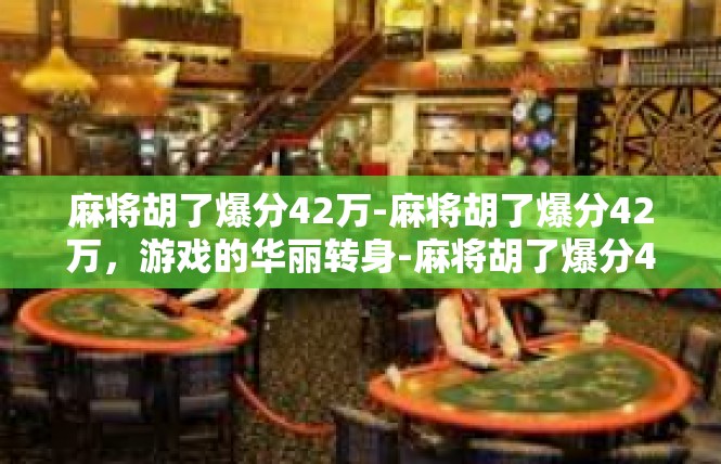 麻将胡了爆分42万-麻将胡了爆分42万，游戏的华丽转身-麻将胡了爆分42万
