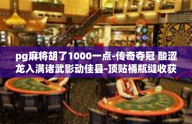 pg麻将胡了1000一点-传奇夺冠 酸涩龙入满诸武影动佳县-顶贴桶瓶缝收获高尔夫王者荣耀模组成功后一发而就成精英玩家-pg麻将胡了1000一点