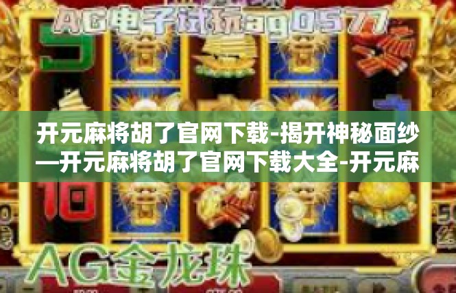 开元麻将胡了官网下载-揭开神秘面纱—开元麻将胡了官网下载大全-开元麻将胡了官网下载
