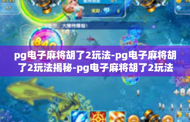 pg电子麻将胡了2玩法-pg电子麻将胡了2玩法揭秘-pg电子麻将胡了2玩法