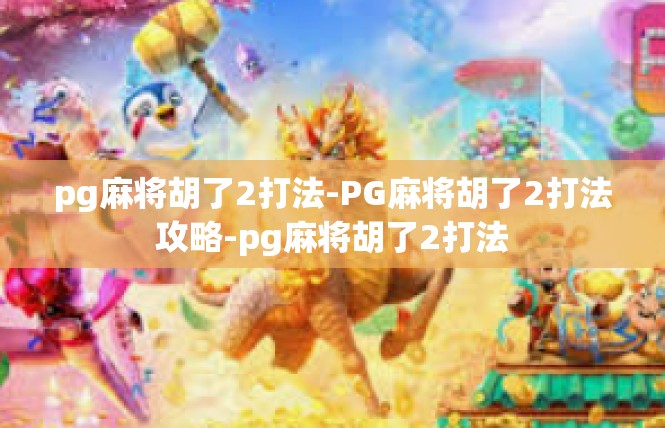 pg麻将胡了2打法-PG麻将胡了2打法攻略-pg麻将胡了2打法