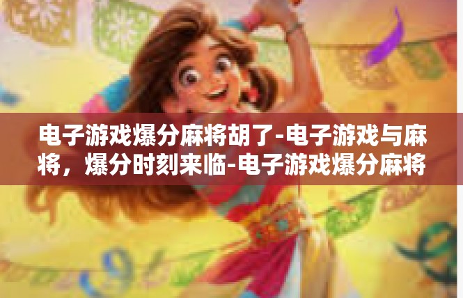 电子游戏爆分麻将胡了-电子游戏与麻将，爆分时刻来临-电子游戏爆分麻将胡了