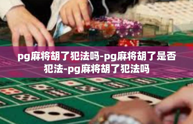 pg麻将胡了犯法吗-pg麻将胡了是否犯法-pg麻将胡了犯法吗