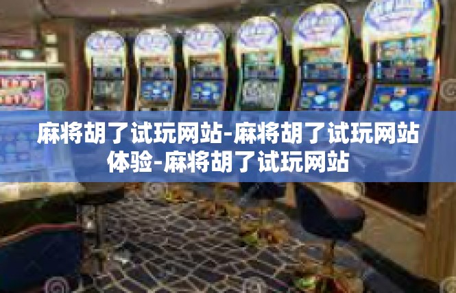 麻将胡了试玩网站-麻将胡了试玩网站体验-麻将胡了试玩网站