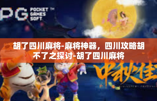 胡了四川麻将-麻将神器，四川攻略胡不了之探讨-胡了四川麻将