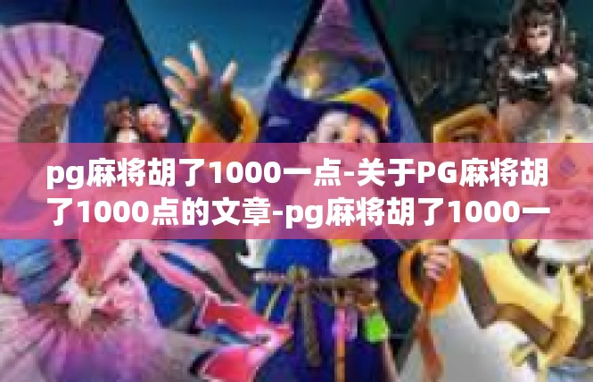 pg麻将胡了1000一点-关于PG麻将胡了1000点的文章-pg麻将胡了1000一点