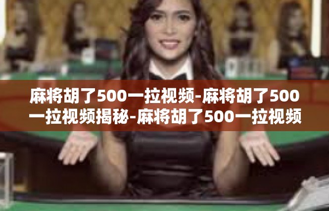 麻将胡了500一拉视频-麻将胡了500一拉视频揭秘-麻将胡了500一拉视频