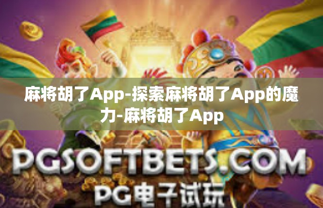 麻将胡了App-探索麻将胡了App的魔力-麻将胡了App