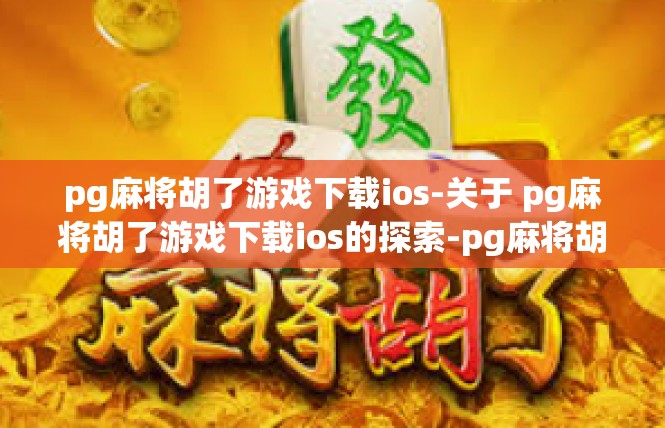 pg麻将胡了游戏下载ios-关于 pg麻将胡了游戏下载ios的探索-pg麻将胡了游戏下载ios