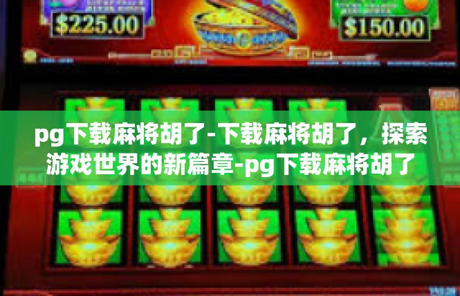 pg下载麻将胡了-下载麻将胡了，探索游戏世界的新篇章-pg下载麻将胡了