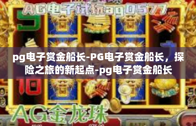 pg电子赏金船长-PG电子赏金船长，探险之旅的新起点-pg电子赏金船长
