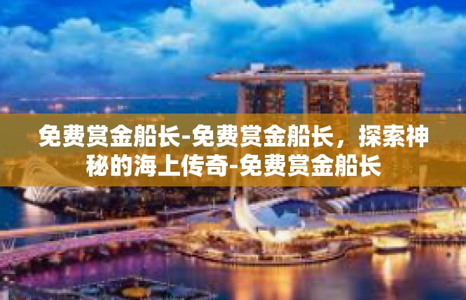 免费赏金船长-免费赏金船长，探索神秘的海上传奇-免费赏金船长