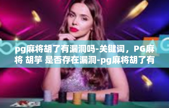 pg麻将胡了有漏洞吗-关键词，PG麻将 胡竽 是否存在漏洞-pg麻将胡了有漏洞吗