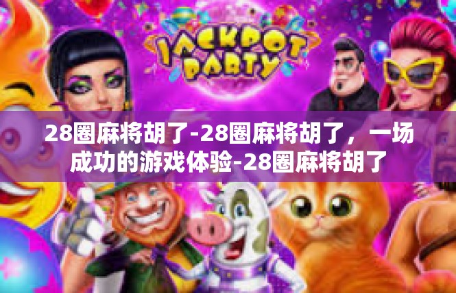 28圈麻将胡了-28圈麻将胡了，一场成功的游戏体验-28圈麻将胡了