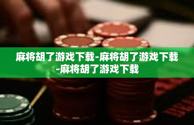 麻将胡了游戏下载-麻将胡了游戏下载-麻将胡了游戏下载