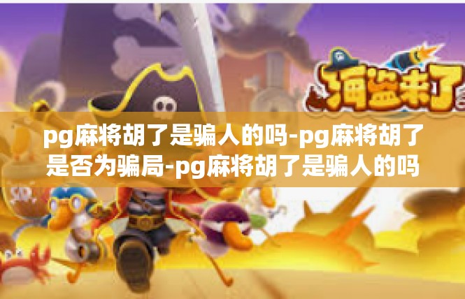pg麻将胡了是骗人的吗-pg麻将胡了是否为骗局-pg麻将胡了是骗人的吗