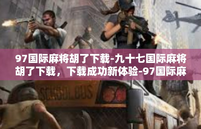 97国际麻将胡了下载-九十七国际麻将胡了下载，下载成功新体验-97国际麻将胡了下载