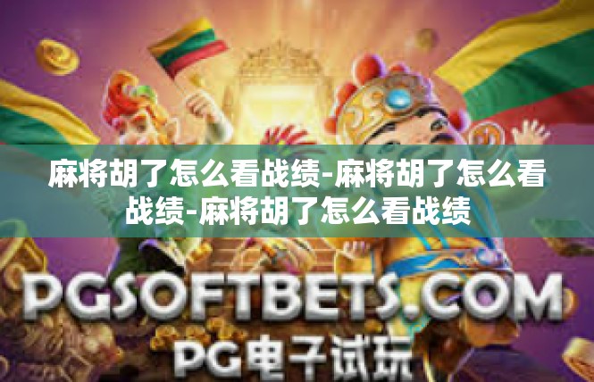 麻将胡了怎么看战绩-麻将胡了怎么看战绩-麻将胡了怎么看战绩