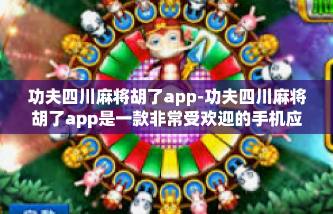 功夫四川麻将胡了app-功夫四川麻将胡了app是一款非常受欢迎的手机应用程序，它为用户提供了丰富的麻将游戏体验。下面是一篇关于这款app的文章。功夫四川麻将胡了app