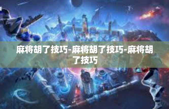 麻将胡了技巧-麻将胡了技巧-麻将胡了技巧