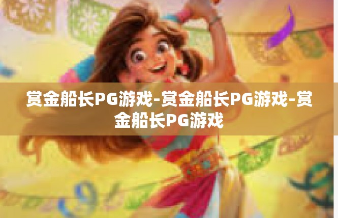 赏金船长PG游戏-赏金船长PG游戏-赏金船长PG游戏