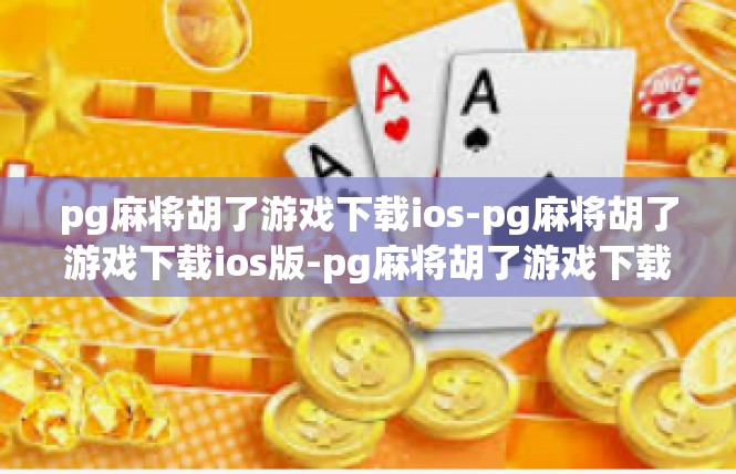 pg麻将胡了游戏下载ios-pg麻将胡了游戏下载ios版-pg麻将胡了游戏下载ios