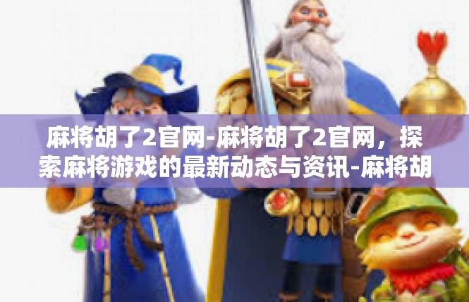麻将胡了2官网-麻将胡了2官网，探索麻将游戏的最新动态与资讯-麻将胡了2官网