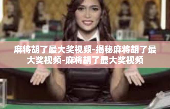 麻将胡了最大奖视频-揭秘麻将胡了最大奖视频-麻将胡了最大奖视频
