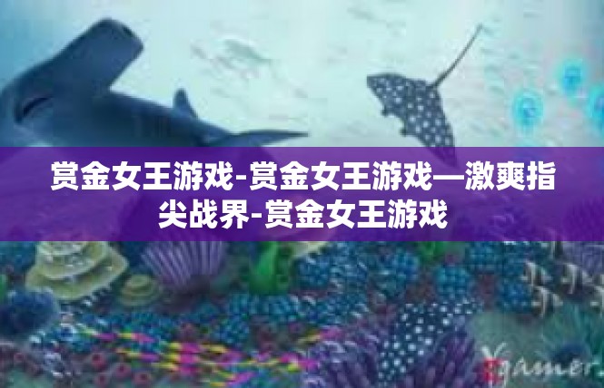 赏金女王游戏-赏金女王游戏—激爽指尖战界-赏金女王游戏