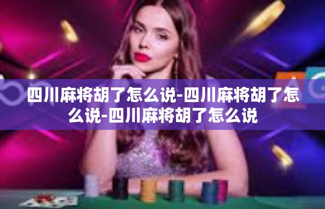 四川麻将胡了怎么说-四川麻将胡了怎么说-四川麻将胡了怎么说