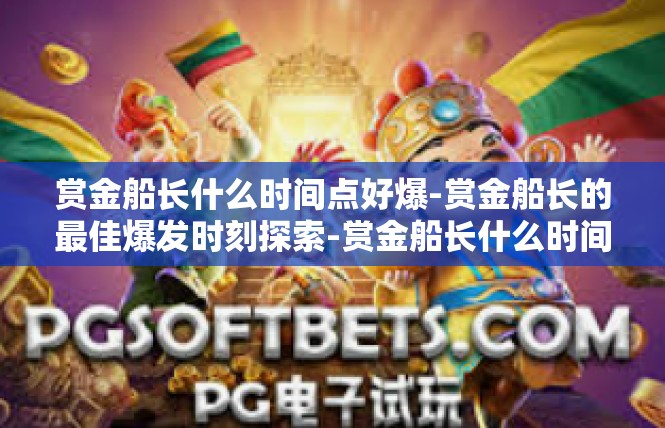 赏金船长什么时间点好爆-赏金船长的最佳爆发时刻探索-赏金船长什么时间点好爆