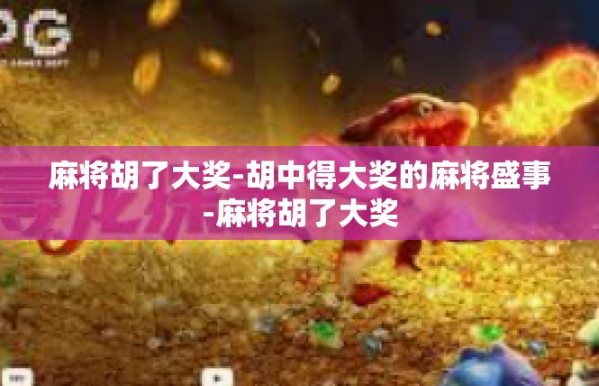 麻将胡了大奖-胡中得大奖的麻将盛事-麻将胡了大奖