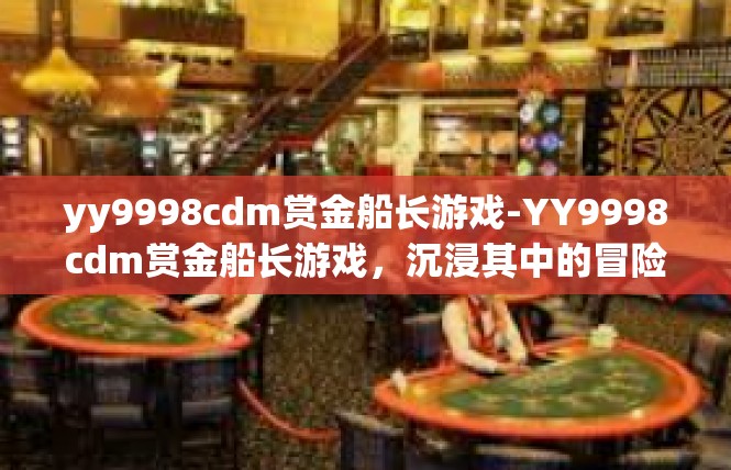 yy9998cdm赏金船长游戏-YY9998cdm赏金船长游戏，沉浸其中的冒险之旅-yy9998cdm赏金船长游戏