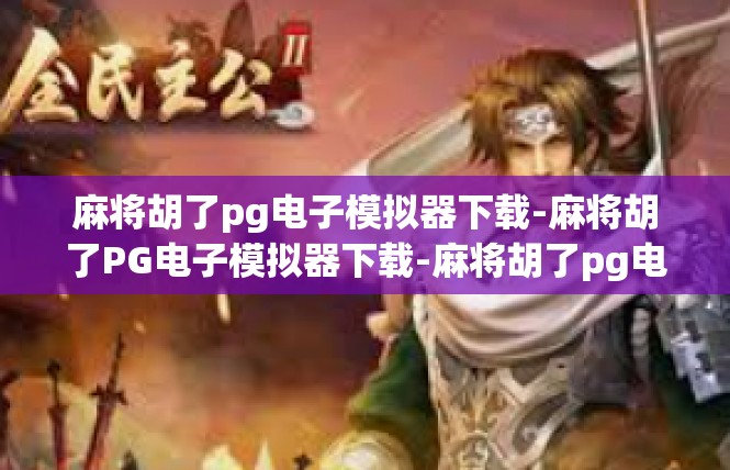 麻将胡了pg电子模拟器下载-麻将胡了PG电子模拟器下载-麻将胡了pg电子模拟器下载