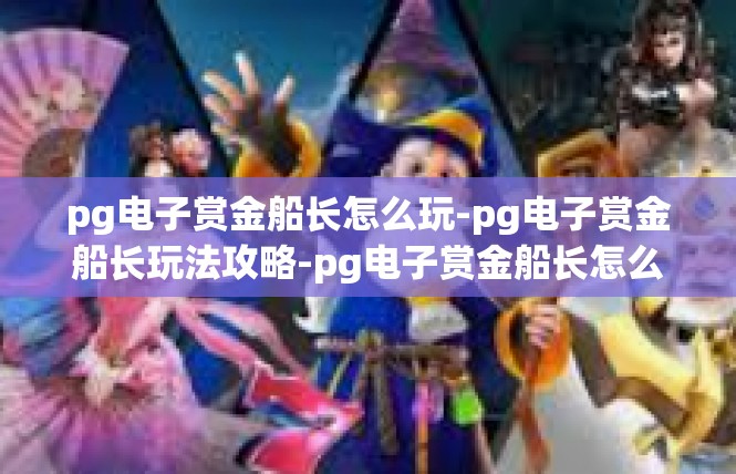 pg电子赏金船长怎么玩-pg电子赏金船长玩法攻略-pg电子赏金船长怎么玩