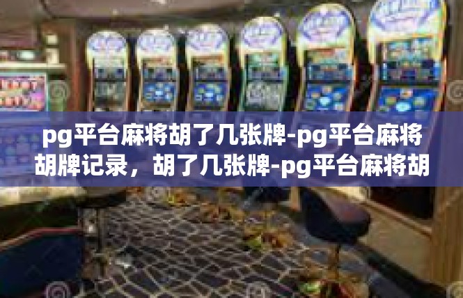 pg平台麻将胡了几张牌-pg平台麻将胡牌记录，胡了几张牌-pg平台麻将胡了几张牌