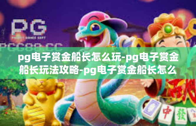 pg电子赏金船长怎么玩-pg电子赏金船长玩法攻略-pg电子赏金船长怎么玩