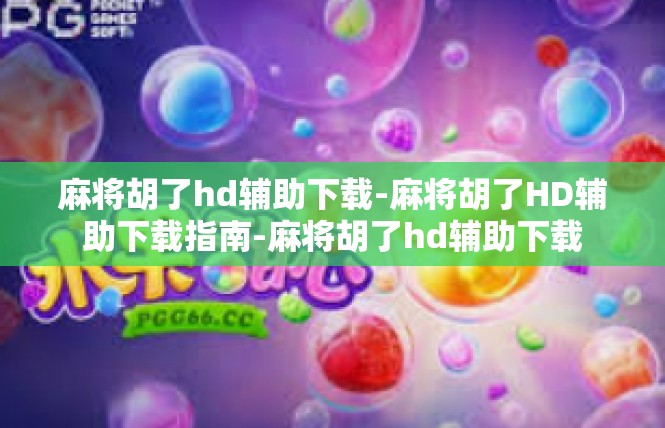 麻将胡了hd辅助下载-麻将胡了HD辅助下载指南-麻将胡了hd辅助下载