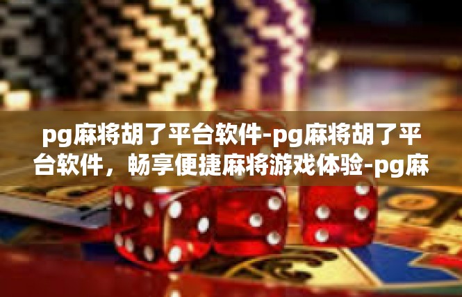pg麻将胡了平台软件-pg麻将胡了平台软件，畅享便捷麻将游戏体验-pg麻将胡了平台软件