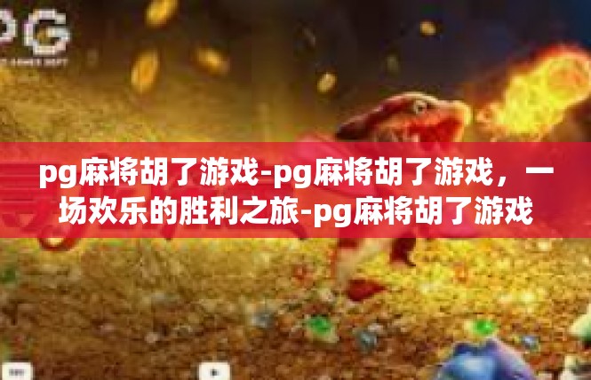 pg麻将胡了游戏-pg麻将胡了游戏，一场欢乐的胜利之旅-pg麻将胡了游戏