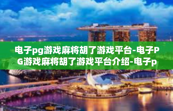 电子pg游戏麻将胡了游戏平台-电子PG游戏麻将胡了游戏平台介绍-电子pg游戏麻将胡了游戏平台