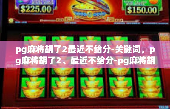 pg麻将胡了2最近不给分-关键词，pg麻将胡了2、最近不给分-pg麻将胡了2最近不给分
