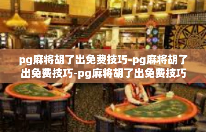 pg麻将胡了出免费技巧-pg麻将胡了出免费技巧-pg麻将胡了出免费技巧