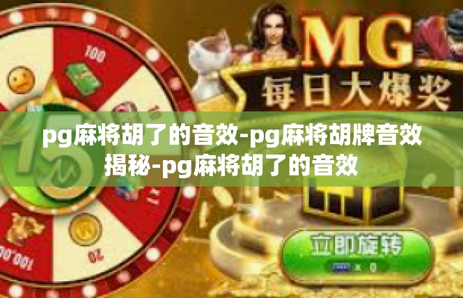 pg麻将胡了的音效-pg麻将胡牌音效揭秘-pg麻将胡了的音效