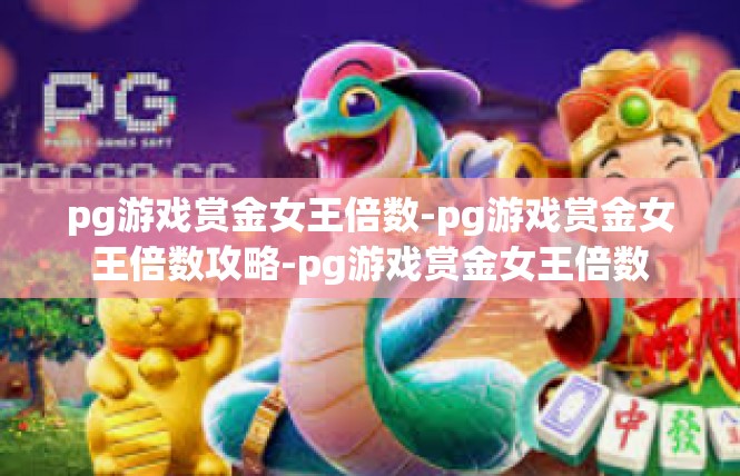 pg游戏赏金女王倍数-pg游戏赏金女王倍数攻略-pg游戏赏金女王倍数
