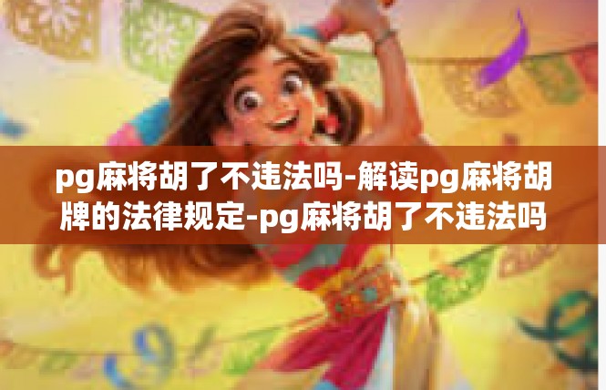 pg麻将胡了不违法吗-解读pg麻将胡牌的法律规定-pg麻将胡了不违法吗