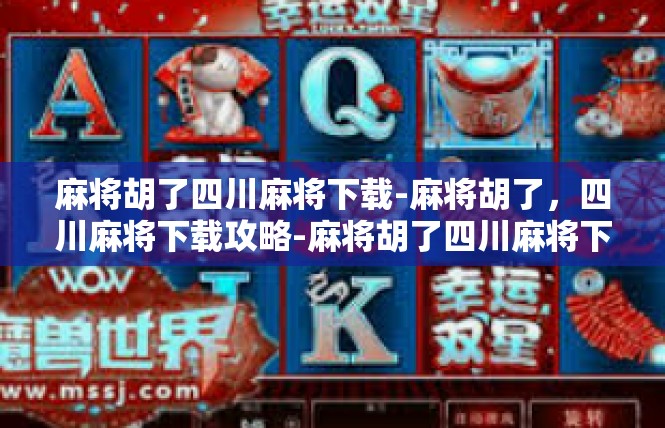 麻将胡了四川麻将下载-麻将胡了，四川麻将下载攻略-麻将胡了四川麻将下载
